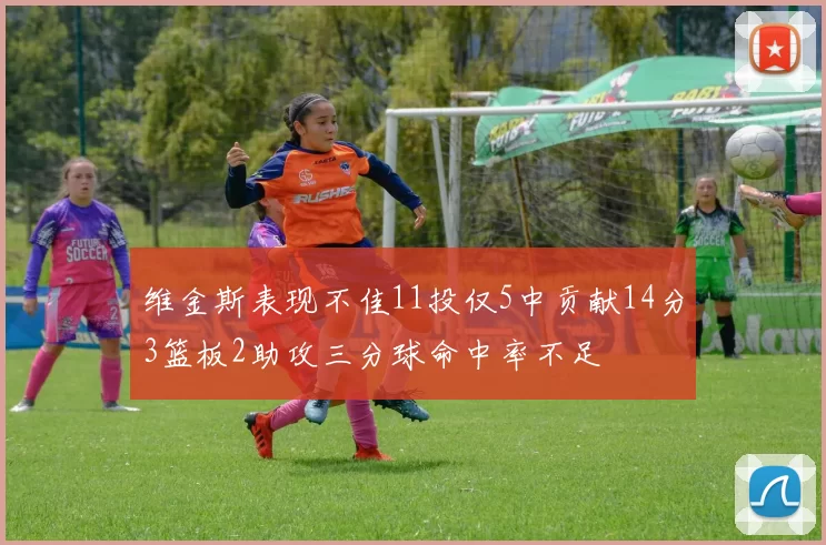 维金斯表现不佳11投仅5中贡献14分3篮板2助攻三分球命中率不足