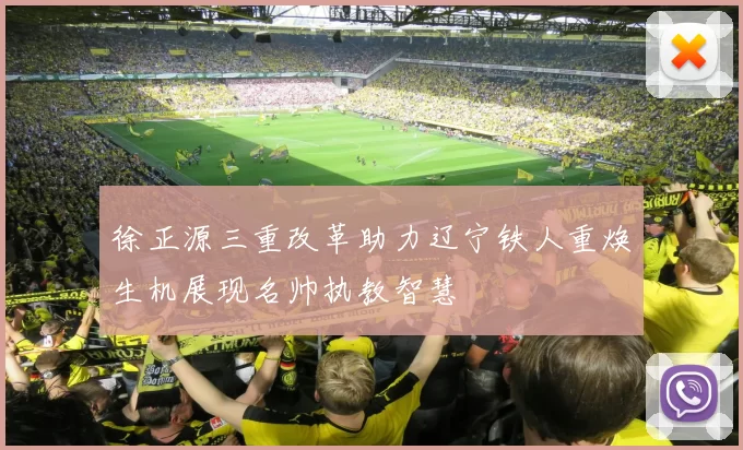 徐正源三重改革助力辽宁铁人重焕生机展现名帅执教智慧