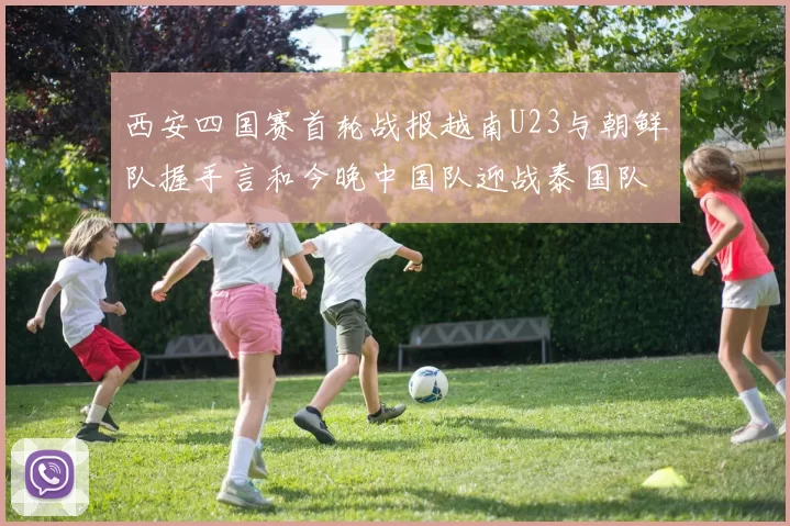 西安四国赛首轮战报越南U23与朝鲜队握手言和今晚中国队迎战泰国队