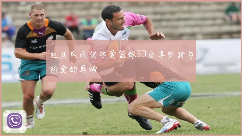 经历风雨仍热爱篮球KD分享坚持与热爱的真谛