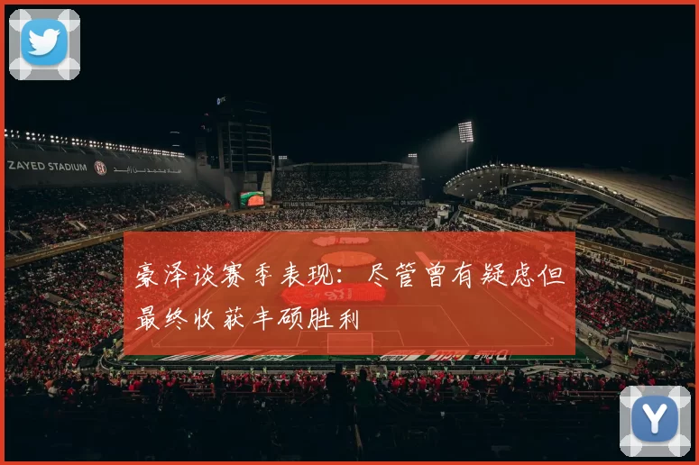 豪泽谈赛季表现：尽管曾有疑虑但最终收获丰硕胜利