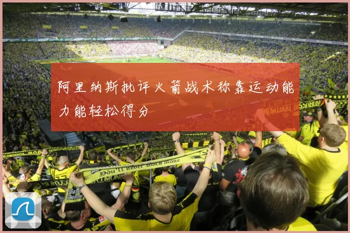 阿里纳斯批评火箭战术称靠运动能力能轻松得分
