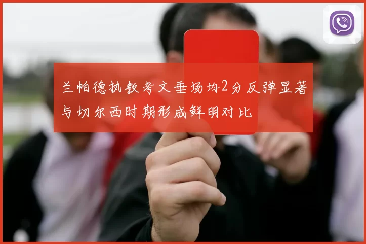 兰帕德执教考文垂场均2分反弹显著与切尔西时期形成鲜明对比