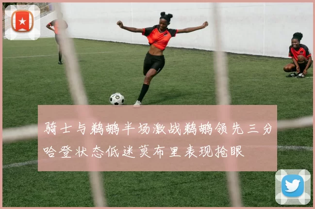 骑士与鹈鹕半场激战鹈鹕领先三分哈登状态低迷莫布里表现抢眼
