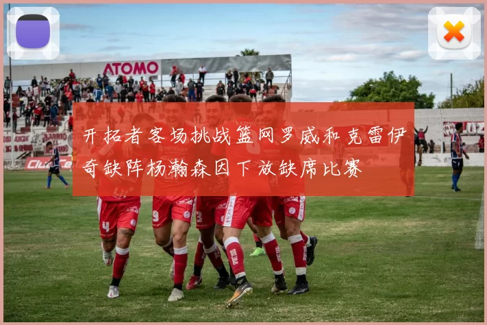 开拓者客场挑战篮网罗威和克雷伊奇缺阵杨瀚森因下放缺席比赛